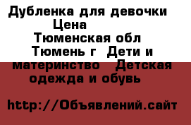 Дубленка для девочки. › Цена ­ 1 800 - Тюменская обл., Тюмень г. Дети и материнство » Детская одежда и обувь   